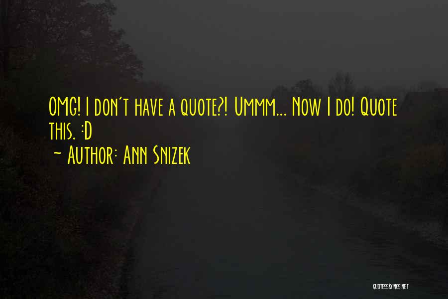 Ann Snizek Quotes: Omg! I Don't Have A Quote?! Ummm... Now I Do! Quote This. :d
