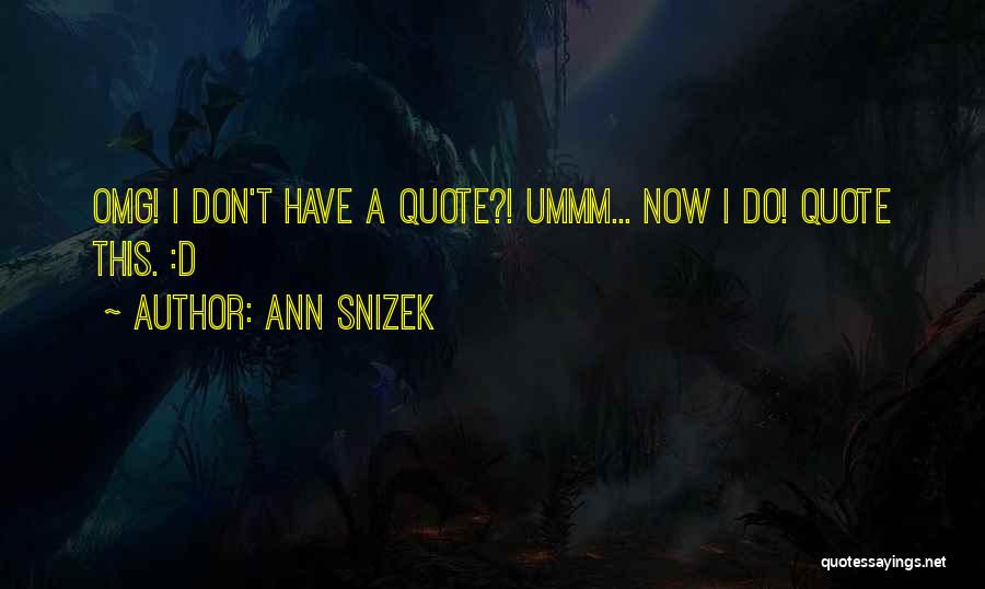 Ann Snizek Quotes: Omg! I Don't Have A Quote?! Ummm... Now I Do! Quote This. :d