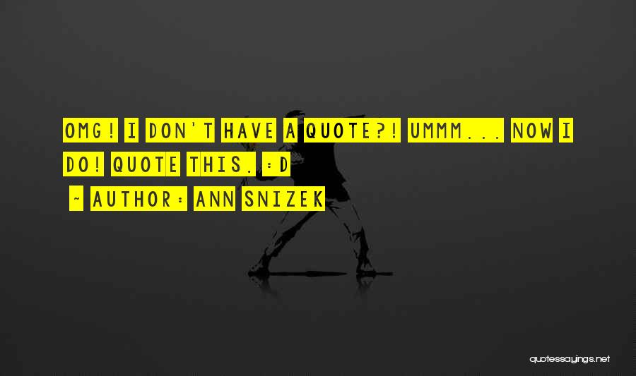 Ann Snizek Quotes: Omg! I Don't Have A Quote?! Ummm... Now I Do! Quote This. :d