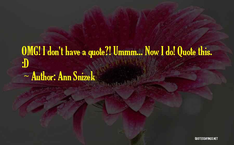 Ann Snizek Quotes: Omg! I Don't Have A Quote?! Ummm... Now I Do! Quote This. :d