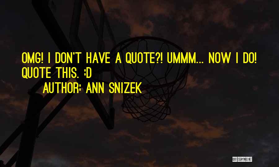 Ann Snizek Quotes: Omg! I Don't Have A Quote?! Ummm... Now I Do! Quote This. :d