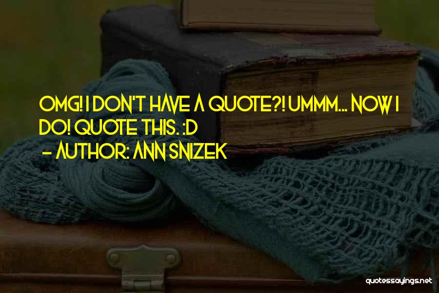 Ann Snizek Quotes: Omg! I Don't Have A Quote?! Ummm... Now I Do! Quote This. :d