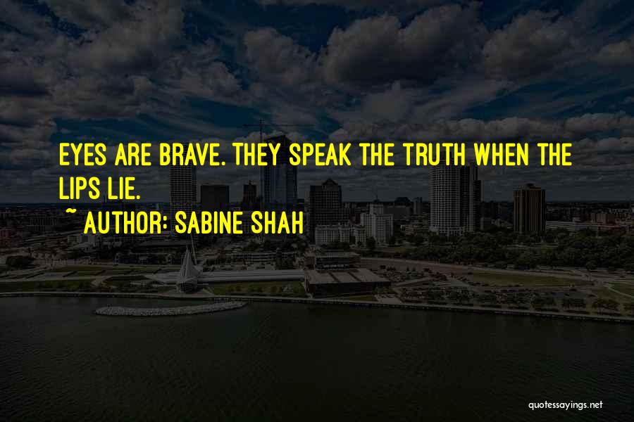 Sabine Shah Quotes: Eyes Are Brave. They Speak The Truth When The Lips Lie.