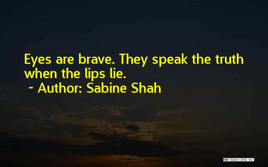 Sabine Shah Quotes: Eyes Are Brave. They Speak The Truth When The Lips Lie.
