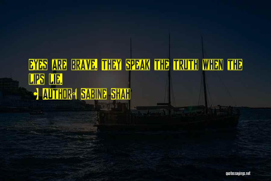 Sabine Shah Quotes: Eyes Are Brave. They Speak The Truth When The Lips Lie.