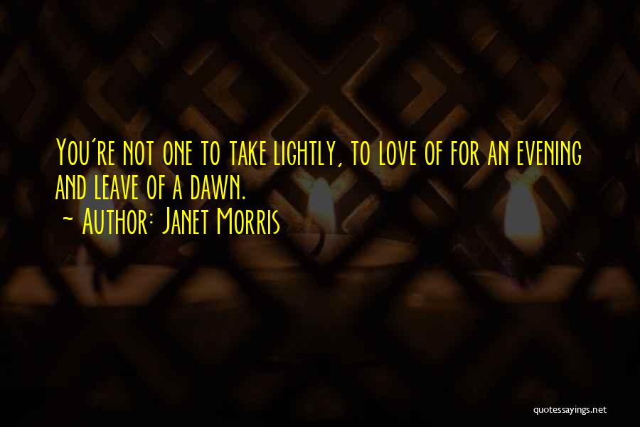 Janet Morris Quotes: You're Not One To Take Lightly, To Love Of For An Evening And Leave Of A Dawn.