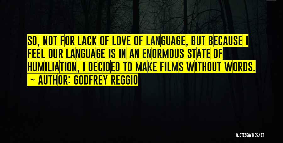 Godfrey Reggio Quotes: So, Not For Lack Of Love Of Language, But Because I Feel Our Language Is In An Enormous State Of