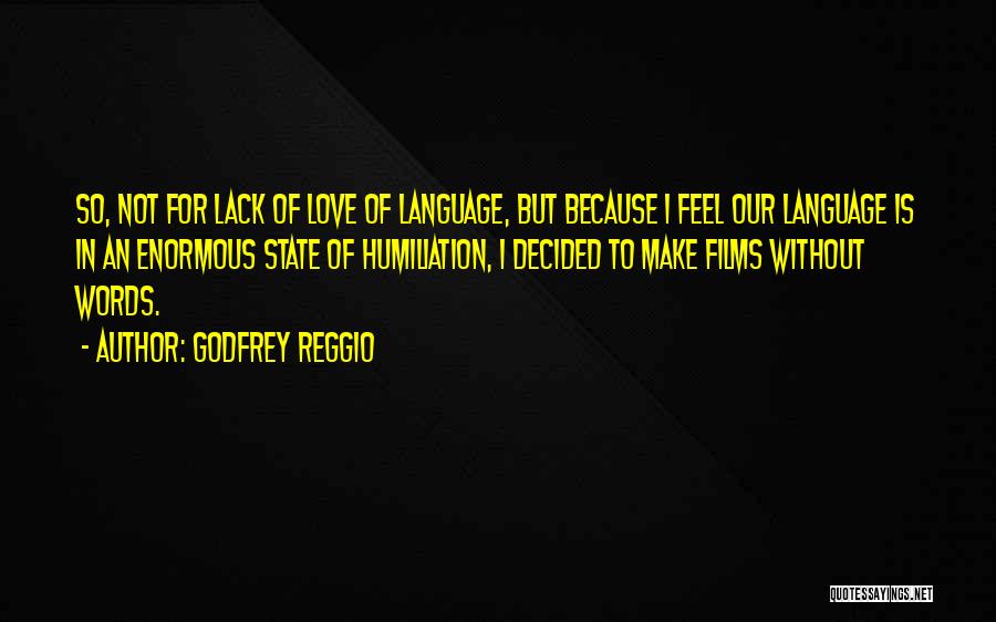 Godfrey Reggio Quotes: So, Not For Lack Of Love Of Language, But Because I Feel Our Language Is In An Enormous State Of