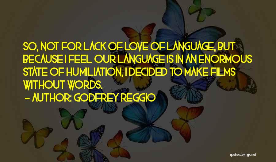 Godfrey Reggio Quotes: So, Not For Lack Of Love Of Language, But Because I Feel Our Language Is In An Enormous State Of