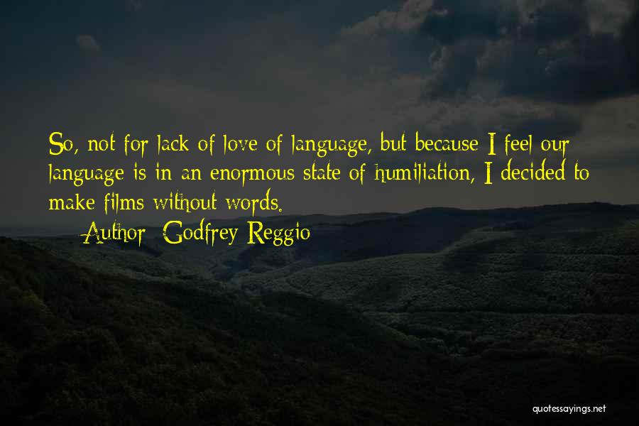 Godfrey Reggio Quotes: So, Not For Lack Of Love Of Language, But Because I Feel Our Language Is In An Enormous State Of