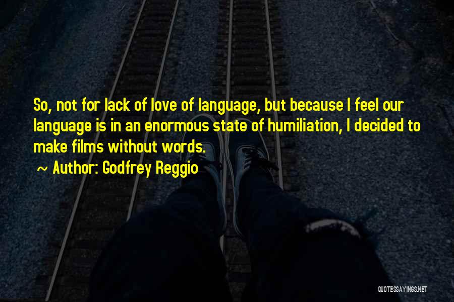 Godfrey Reggio Quotes: So, Not For Lack Of Love Of Language, But Because I Feel Our Language Is In An Enormous State Of
