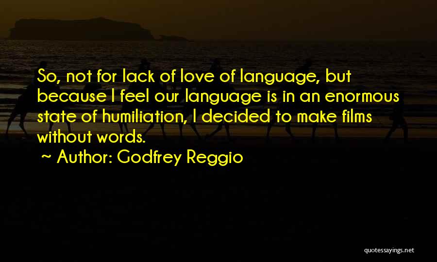 Godfrey Reggio Quotes: So, Not For Lack Of Love Of Language, But Because I Feel Our Language Is In An Enormous State Of