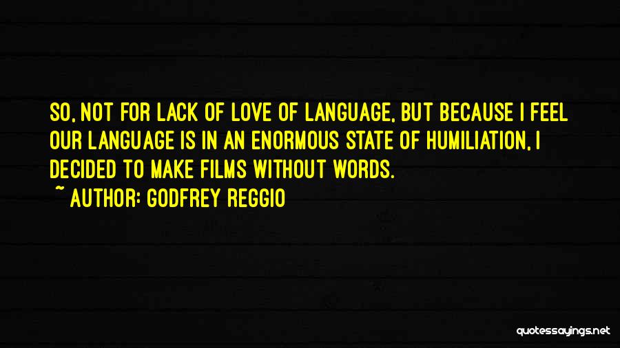 Godfrey Reggio Quotes: So, Not For Lack Of Love Of Language, But Because I Feel Our Language Is In An Enormous State Of