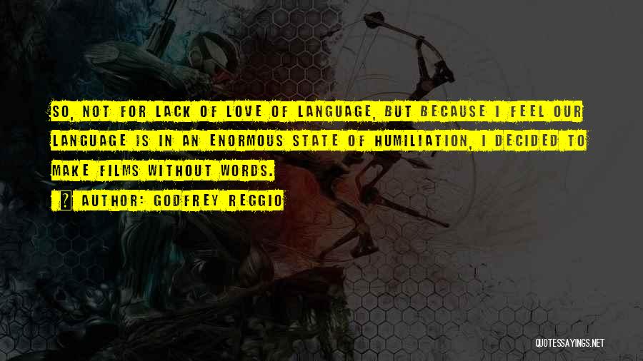 Godfrey Reggio Quotes: So, Not For Lack Of Love Of Language, But Because I Feel Our Language Is In An Enormous State Of