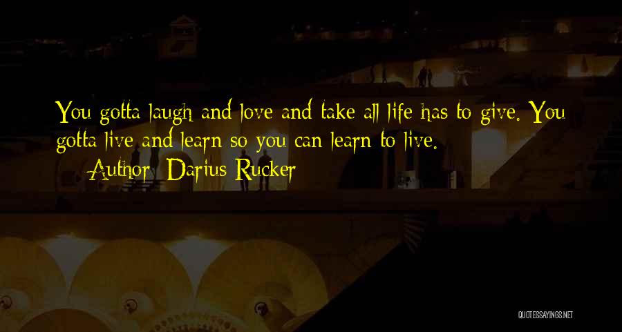 Darius Rucker Quotes: You Gotta Laugh And Love And Take All Life Has To Give. You Gotta Live And Learn So You Can