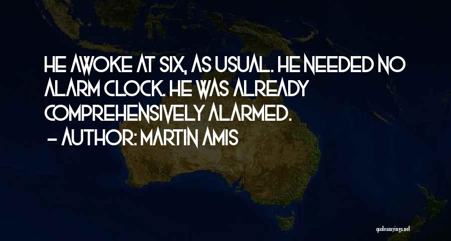 Martin Amis Quotes: He Awoke At Six, As Usual. He Needed No Alarm Clock. He Was Already Comprehensively Alarmed.