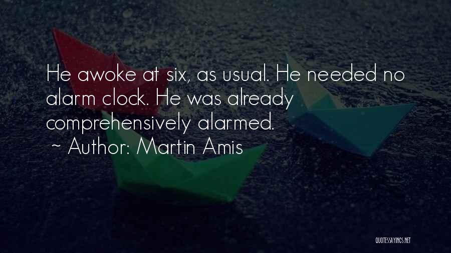 Martin Amis Quotes: He Awoke At Six, As Usual. He Needed No Alarm Clock. He Was Already Comprehensively Alarmed.