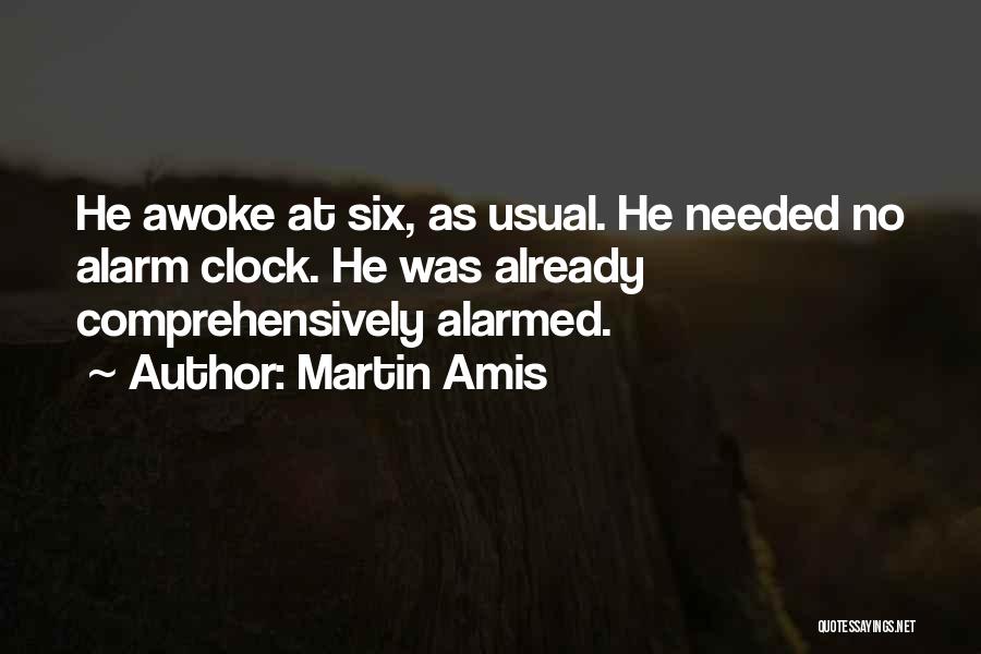 Martin Amis Quotes: He Awoke At Six, As Usual. He Needed No Alarm Clock. He Was Already Comprehensively Alarmed.