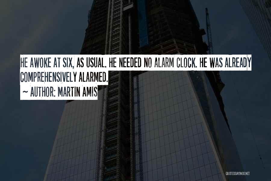 Martin Amis Quotes: He Awoke At Six, As Usual. He Needed No Alarm Clock. He Was Already Comprehensively Alarmed.