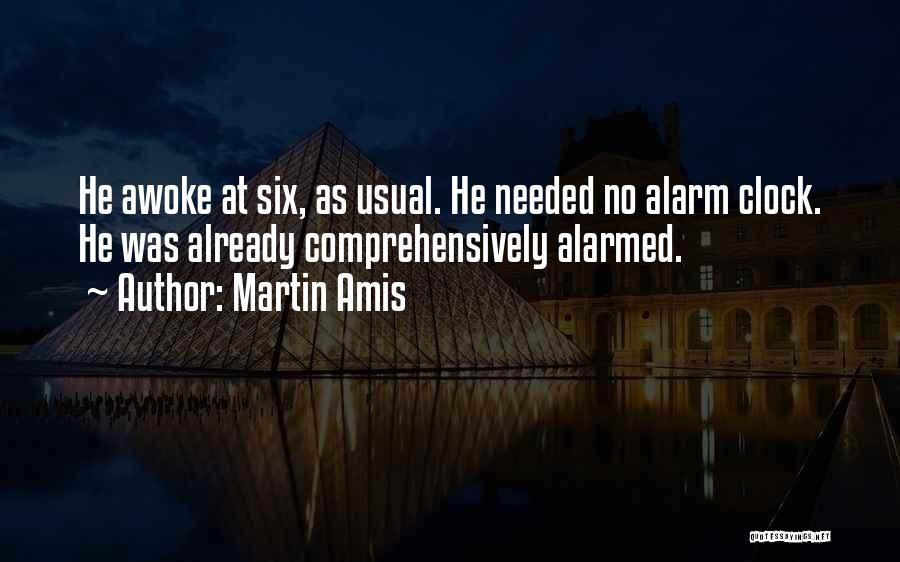 Martin Amis Quotes: He Awoke At Six, As Usual. He Needed No Alarm Clock. He Was Already Comprehensively Alarmed.