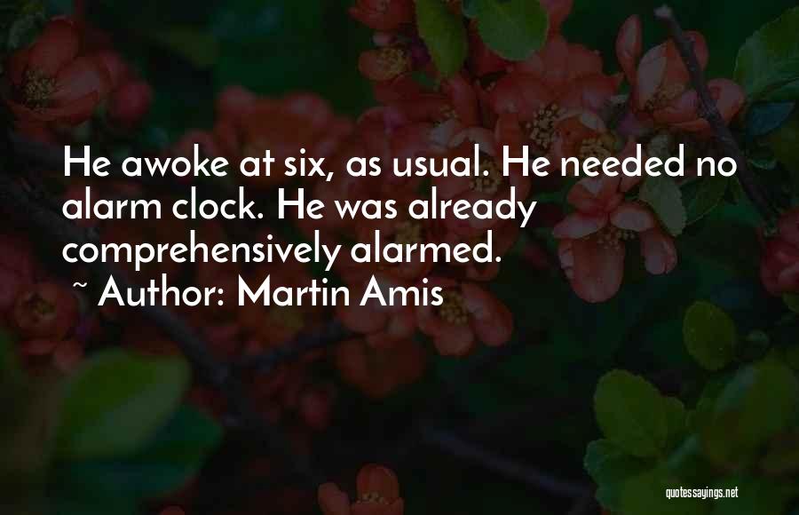 Martin Amis Quotes: He Awoke At Six, As Usual. He Needed No Alarm Clock. He Was Already Comprehensively Alarmed.