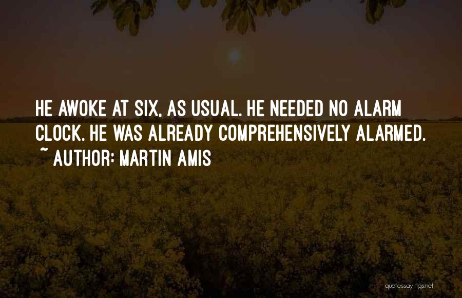 Martin Amis Quotes: He Awoke At Six, As Usual. He Needed No Alarm Clock. He Was Already Comprehensively Alarmed.