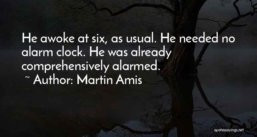 Martin Amis Quotes: He Awoke At Six, As Usual. He Needed No Alarm Clock. He Was Already Comprehensively Alarmed.