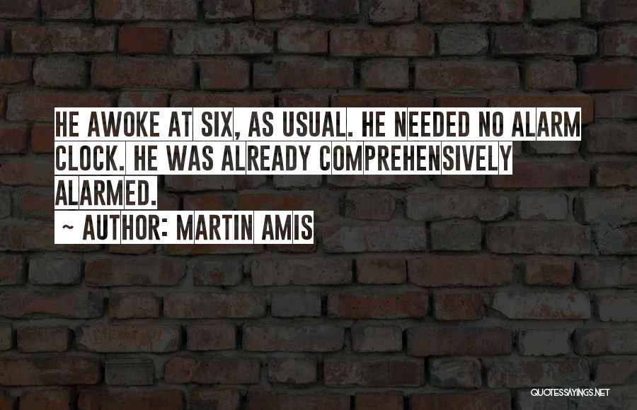 Martin Amis Quotes: He Awoke At Six, As Usual. He Needed No Alarm Clock. He Was Already Comprehensively Alarmed.