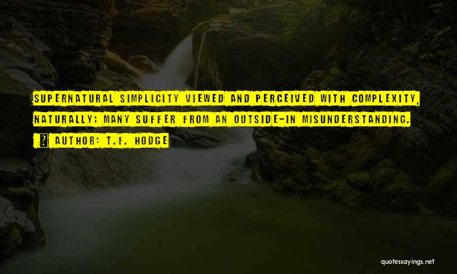 T.F. Hodge Quotes: Supernatural Simplicity Viewed And Perceived With Complexity, Naturally; Many Suffer From An Outside-in Misunderstanding.