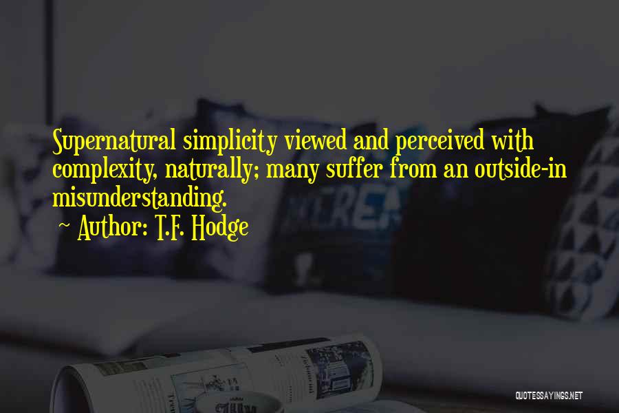 T.F. Hodge Quotes: Supernatural Simplicity Viewed And Perceived With Complexity, Naturally; Many Suffer From An Outside-in Misunderstanding.