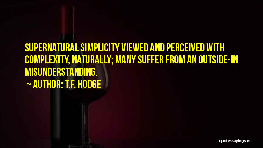 T.F. Hodge Quotes: Supernatural Simplicity Viewed And Perceived With Complexity, Naturally; Many Suffer From An Outside-in Misunderstanding.