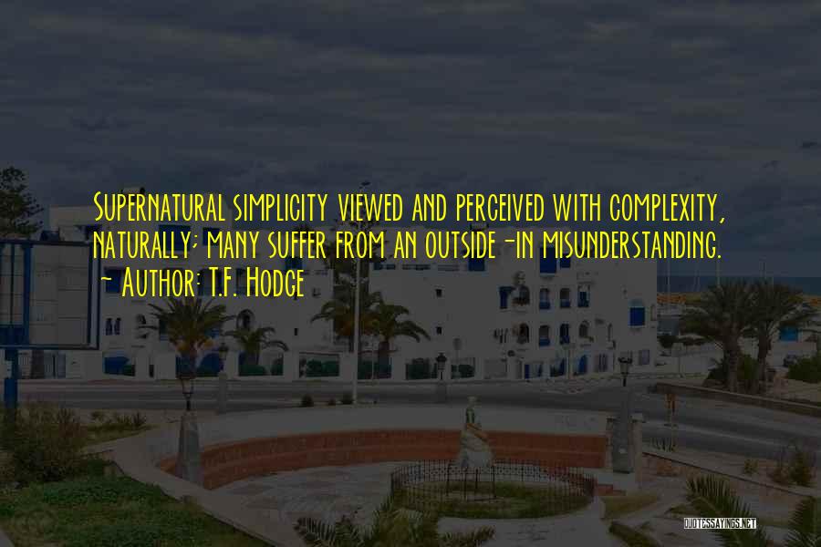 T.F. Hodge Quotes: Supernatural Simplicity Viewed And Perceived With Complexity, Naturally; Many Suffer From An Outside-in Misunderstanding.