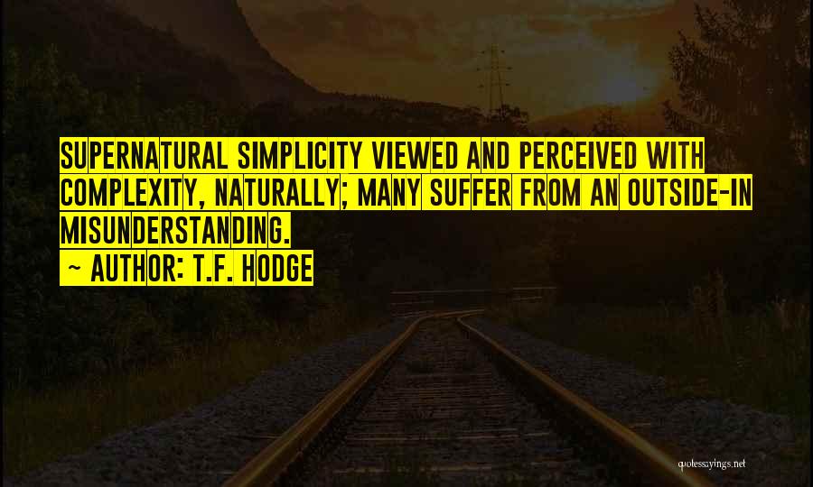 T.F. Hodge Quotes: Supernatural Simplicity Viewed And Perceived With Complexity, Naturally; Many Suffer From An Outside-in Misunderstanding.