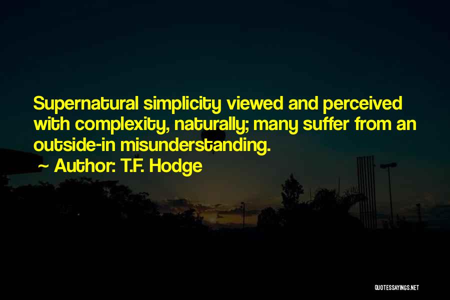 T.F. Hodge Quotes: Supernatural Simplicity Viewed And Perceived With Complexity, Naturally; Many Suffer From An Outside-in Misunderstanding.