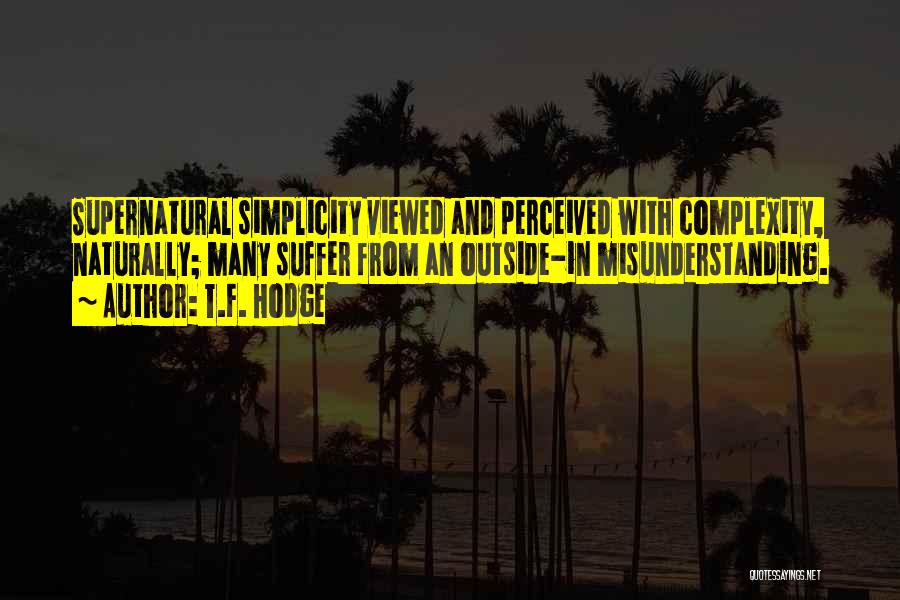 T.F. Hodge Quotes: Supernatural Simplicity Viewed And Perceived With Complexity, Naturally; Many Suffer From An Outside-in Misunderstanding.