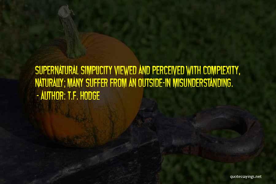 T.F. Hodge Quotes: Supernatural Simplicity Viewed And Perceived With Complexity, Naturally; Many Suffer From An Outside-in Misunderstanding.