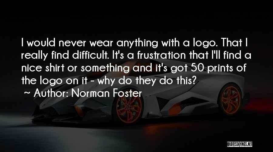 Norman Foster Quotes: I Would Never Wear Anything With A Logo. That I Really Find Difficult. It's A Frustration That I'll Find A