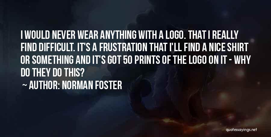 Norman Foster Quotes: I Would Never Wear Anything With A Logo. That I Really Find Difficult. It's A Frustration That I'll Find A