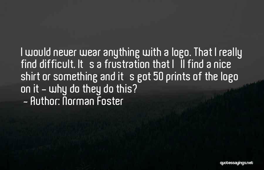 Norman Foster Quotes: I Would Never Wear Anything With A Logo. That I Really Find Difficult. It's A Frustration That I'll Find A