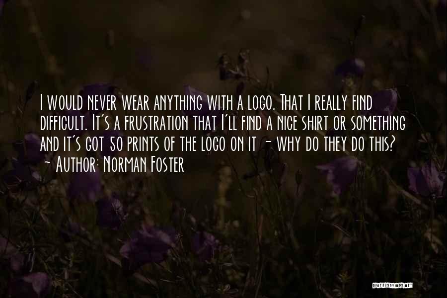 Norman Foster Quotes: I Would Never Wear Anything With A Logo. That I Really Find Difficult. It's A Frustration That I'll Find A