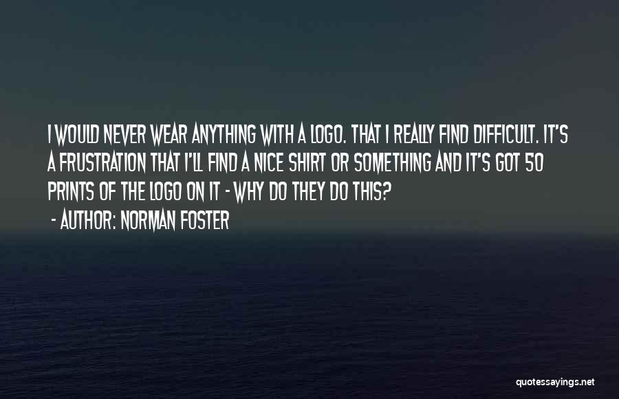 Norman Foster Quotes: I Would Never Wear Anything With A Logo. That I Really Find Difficult. It's A Frustration That I'll Find A