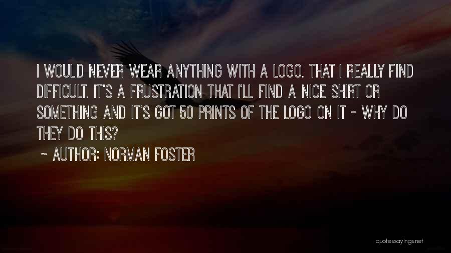 Norman Foster Quotes: I Would Never Wear Anything With A Logo. That I Really Find Difficult. It's A Frustration That I'll Find A