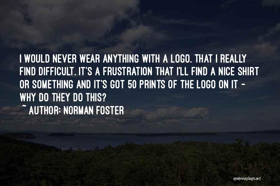 Norman Foster Quotes: I Would Never Wear Anything With A Logo. That I Really Find Difficult. It's A Frustration That I'll Find A