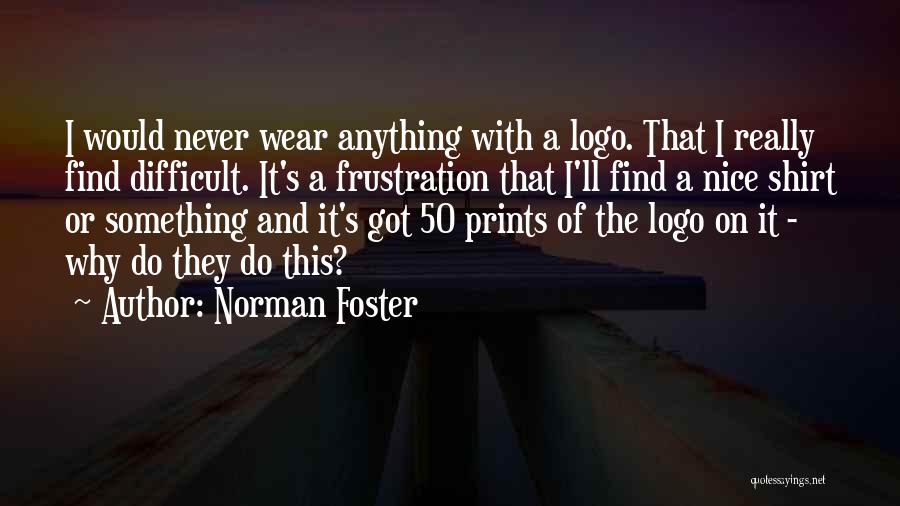 Norman Foster Quotes: I Would Never Wear Anything With A Logo. That I Really Find Difficult. It's A Frustration That I'll Find A