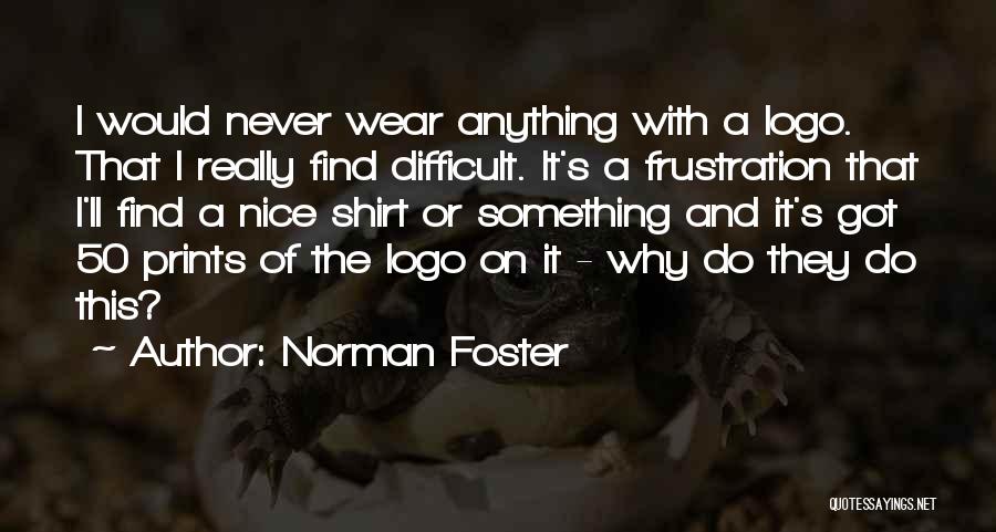 Norman Foster Quotes: I Would Never Wear Anything With A Logo. That I Really Find Difficult. It's A Frustration That I'll Find A