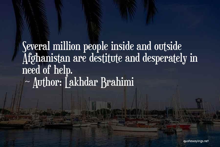 Lakhdar Brahimi Quotes: Several Million People Inside And Outside Afghanistan Are Destitute And Desperately In Need Of Help.