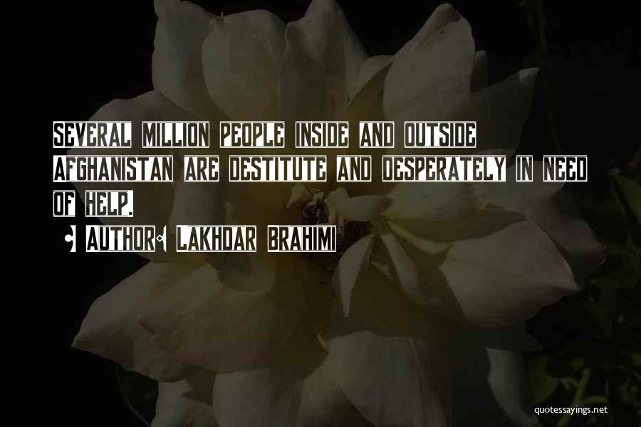 Lakhdar Brahimi Quotes: Several Million People Inside And Outside Afghanistan Are Destitute And Desperately In Need Of Help.