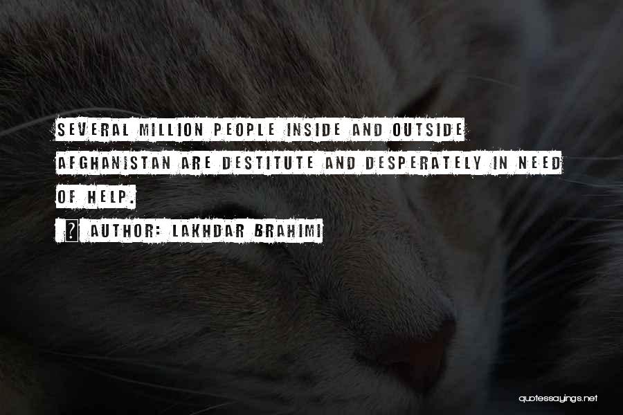 Lakhdar Brahimi Quotes: Several Million People Inside And Outside Afghanistan Are Destitute And Desperately In Need Of Help.