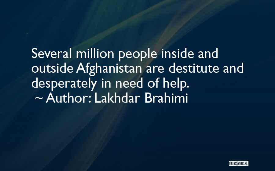 Lakhdar Brahimi Quotes: Several Million People Inside And Outside Afghanistan Are Destitute And Desperately In Need Of Help.