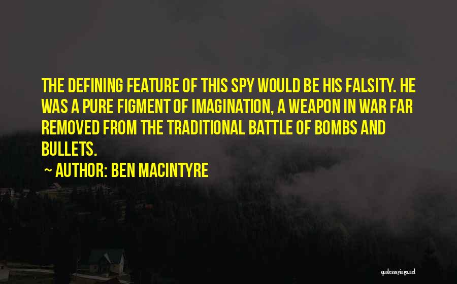 Ben Macintyre Quotes: The Defining Feature Of This Spy Would Be His Falsity. He Was A Pure Figment Of Imagination, A Weapon In